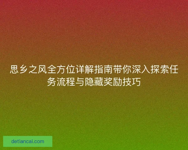 思乡之风全方位详解指南带你深入探索任务流程与隐藏奖励技巧 思乡之风全方位详解指南带你深入探索任务流程与隐藏奖励技巧