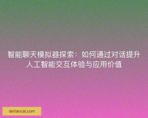 智能聊天模拟器探索：如何通过对话提升人工智能交互体验与应用价值
