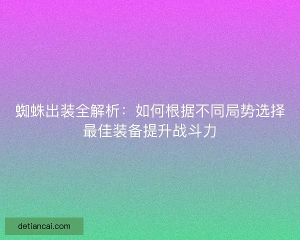 蜘蛛出装全解析:如何根据不同局势选择最佳装备提升战斗力 蜘蛛出装全解析:如何根据不同局势选择最佳装备提升战斗力