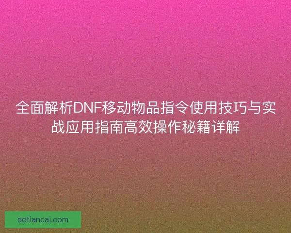 全面解析DNF移动物品指令使用技巧与实战应用指南高效操作秘籍详解