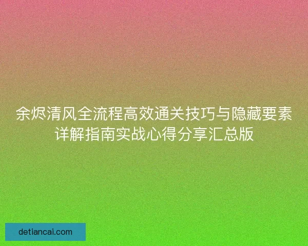 余烬清风全流程高效通关技巧与隐藏要素详解指南实战心得分享汇总版