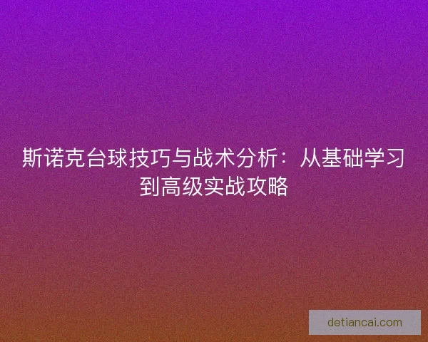 斯诺克台球技巧与战术分析:从基础学习到高级实战攻略 斯诺克台球技巧与战术分析:从基础学习到高级实战攻略