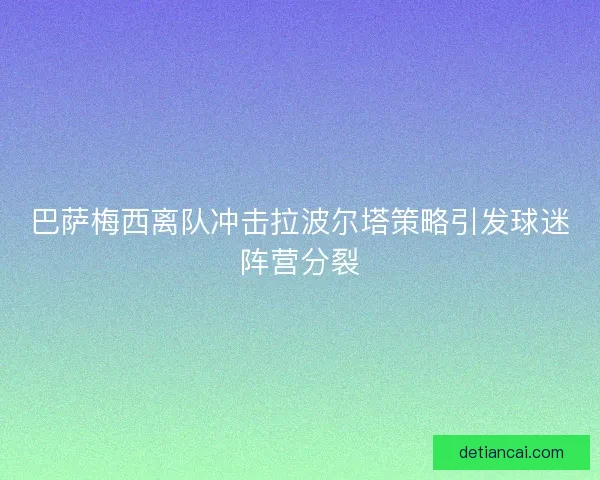 巴萨梅西离队冲击拉波尔塔策略引发球迷阵营分裂