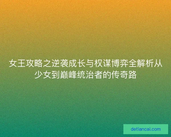 女王攻略之逆袭成长与权谋博弈全解析从少女到巅峰统治者的传奇路 女王攻略之逆袭成长与权谋博弈全解析从少女到巅峰统治者的传奇路