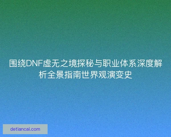 围绕DNF虚无之境探秘与职业体系深度解析全景指南世界观演变史