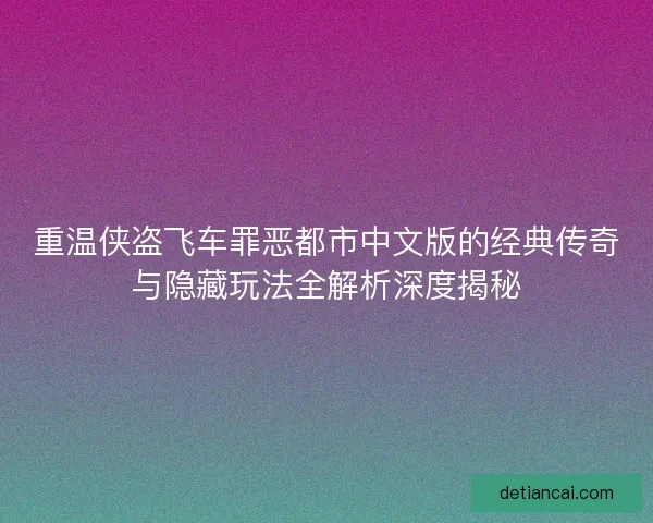 重温侠盗飞车罪恶都市中文版的经典传奇与隐藏玩法全解析深度揭秘