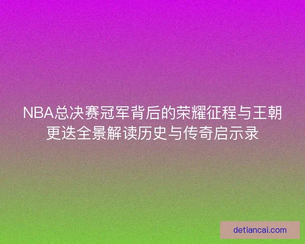 NBA总决赛冠军背后的荣耀征程与王朝更迭全景解读历史与传奇启示录 NBA总决赛冠军背后的荣耀征程与王朝更迭全景解读历史与传奇启示录