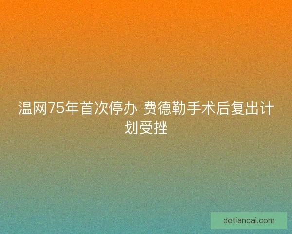 温网75年首次停办 费德勒手术后复出计划受挫 温网75年首次停办 费德勒手术后复出计划受挫