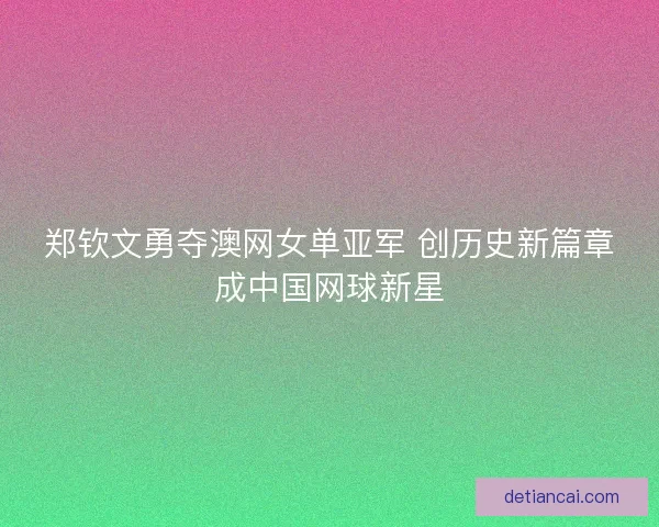 郑钦文勇夺澳网女单亚军 创历史新篇章成中国网球新星