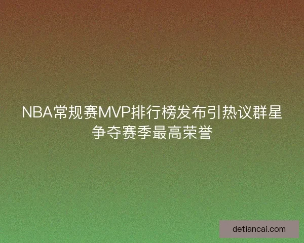 NBA常规赛MVP排行榜发布引热议群星争夺赛季最高荣誉 NBA常规赛MVP排行榜发布引热议群星争夺赛季最高荣誉