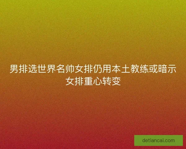 男排选世界名帅女排仍用本土教练或暗示女排重心转变