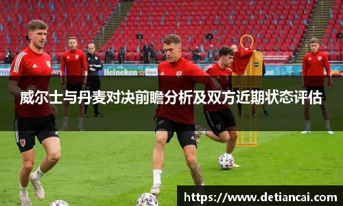 威尔士与丹麦对决前瞻分析及双方近期状态评估