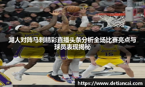 湖人对阵马刺精彩直播头条分析全场比赛亮点与球员表现揭秘
